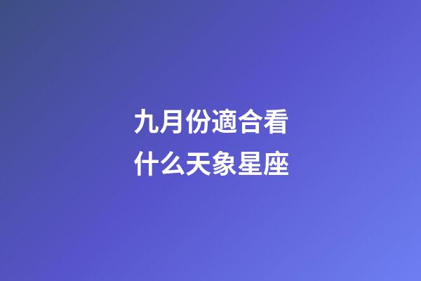 九月份適合看什么天象星座-第1張-星座運勢-玄機派