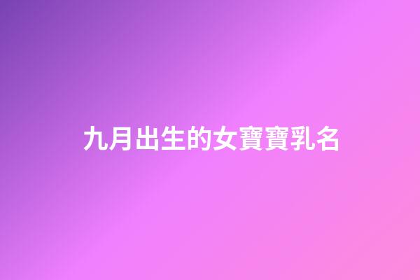 九月出生的女寶寶乳名(九月出生的女孩乳名)-第1張-女孩起名-玄機派