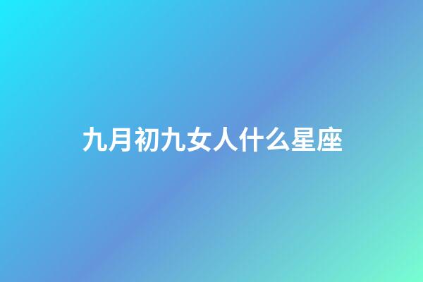 九月初九女人什么星座-第1張-星座運(yùn)勢(shì)-玄機(jī)派
