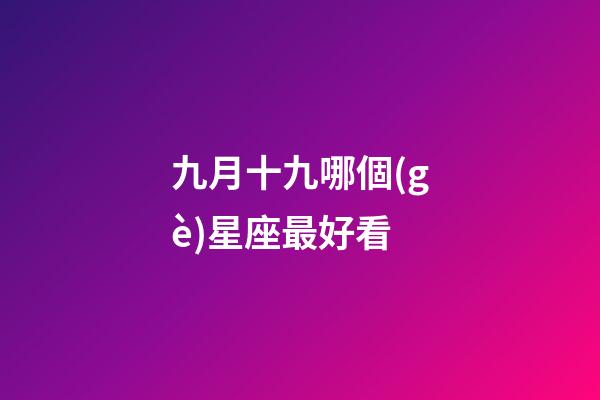 九月十九哪個(gè)星座最好看-第1張-星座運(yùn)勢-玄機(jī)派
