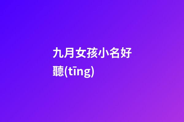 九月女孩小名好聽(tīng)(九月份的女寶寶小名叫什么好聽(tīng))-第1張-女孩起名-玄機(jī)派