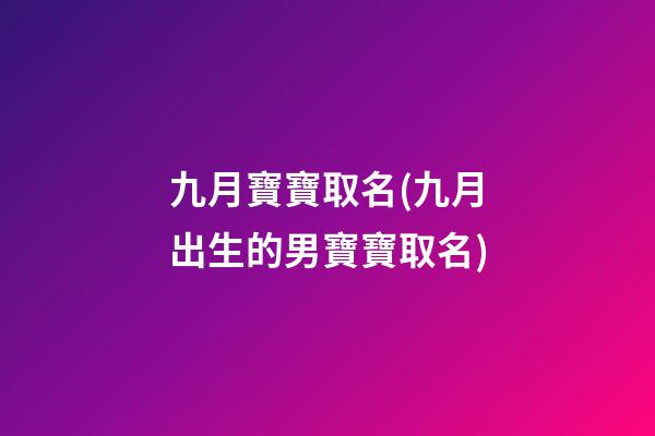 九月寶寶取名(九月出生的男寶寶取名)