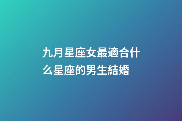 九月星座女最適合什么星座的男生結婚-第1張-星座運勢-玄機派