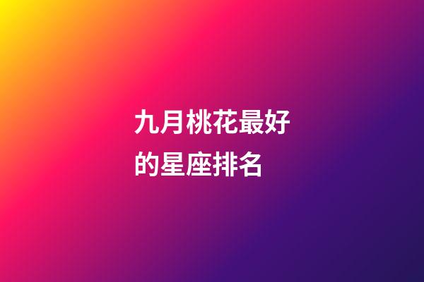 九月桃花最好的星座排名-第1張-星座運勢-玄機派