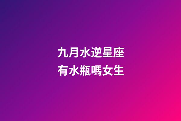 九月水逆星座有水瓶嗎女生-第1張-星座運勢-玄機派