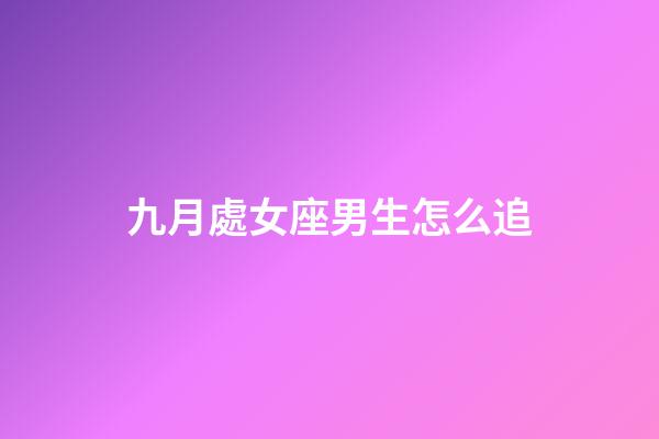 九月處女座男生怎么追-第1張-星座運(yùn)勢(shì)-玄機(jī)派