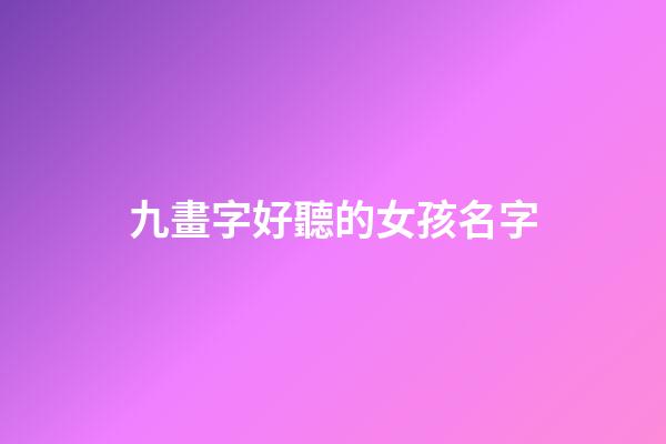 九畫字好聽的女孩名字(九畫字好聽的女孩名字兩個(gè)字)-第1張-女孩起名-玄機(jī)派