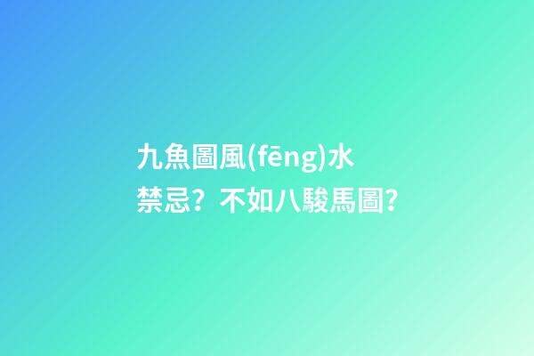 九魚圖風(fēng)水禁忌？不如八駿馬圖？