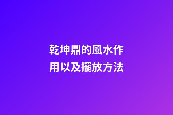乾坤鼎的風水作用以及擺放方法