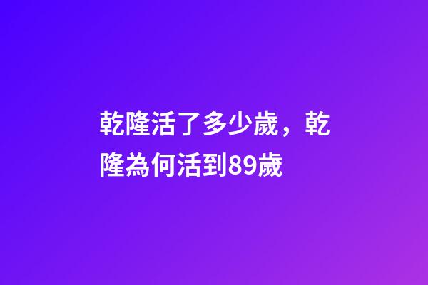 乾隆活了多少歲，乾隆為何活到89歲-第1張-觀點-玄機派