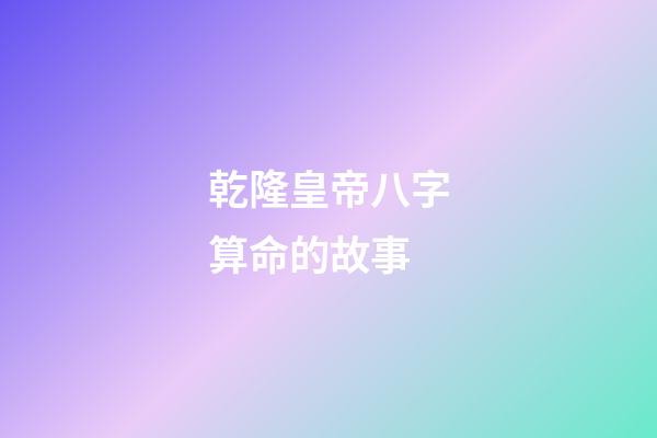 乾隆皇帝八字算命的故事