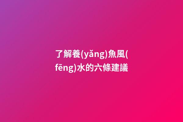 了解養(yǎng)魚風(fēng)水的六條建議
