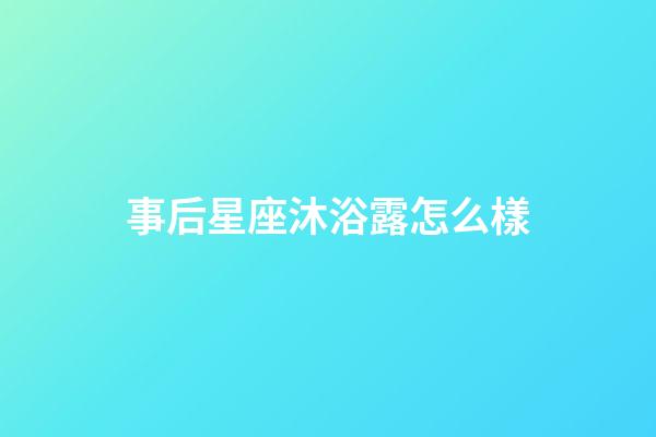 事后星座沐浴露怎么樣-第1張-星座運勢-玄機派