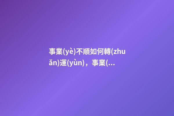 事業(yè)不順如何轉(zhuǎn)運(yùn)，事業(yè)不順怎么辦
