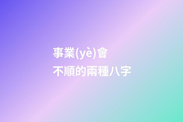 事業(yè)會不順的兩種八字