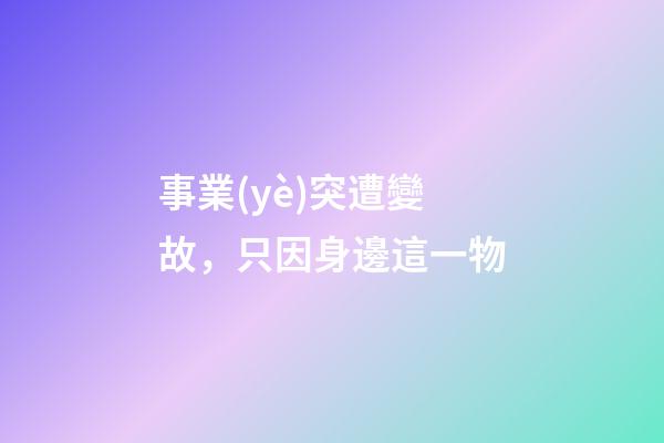 事業(yè)突遭變故，只因身邊這一物