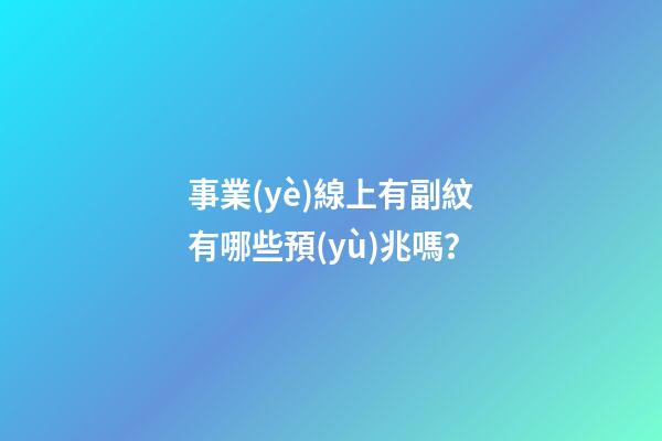 事業(yè)線上有副紋有哪些預(yù)兆嗎？