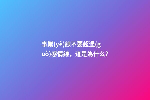事業(yè)線不要超過(guò)感情線，這是為什么？