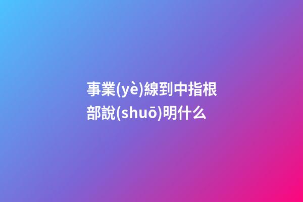 事業(yè)線到中指根部說(shuō)明什么