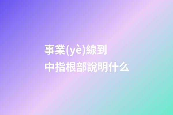 事業(yè)線到中指根部說明什么