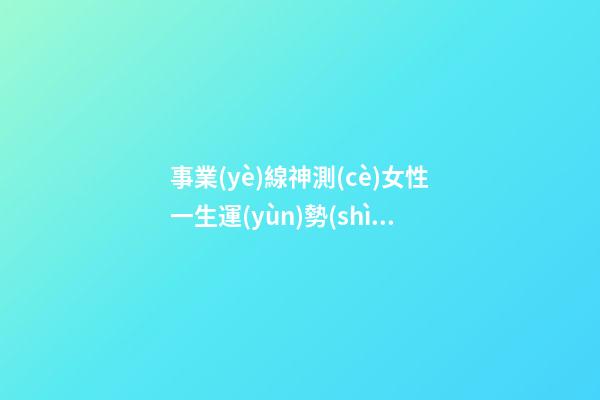 事業(yè)線神測(cè)女性一生運(yùn)勢(shì)