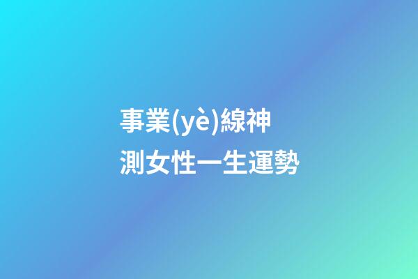 事業(yè)線神測女性一生運勢