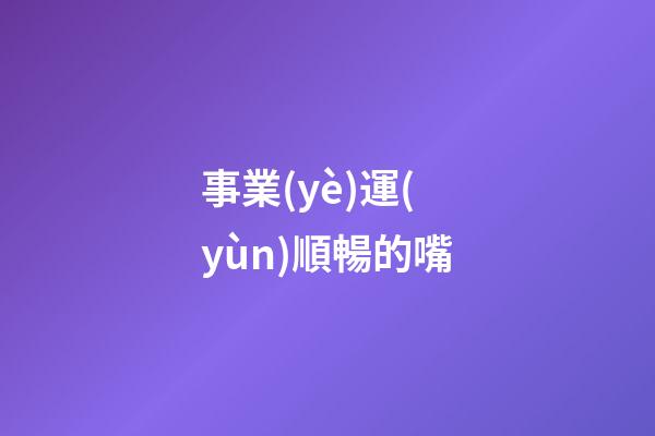 事業(yè)運(yùn)順暢的嘴
