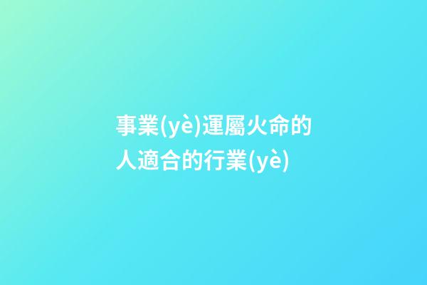 事業(yè)運屬火命的人適合的行業(yè)