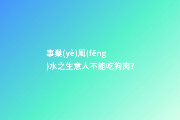 事業(yè)風(fēng)水之生意人不能吃狗肉？