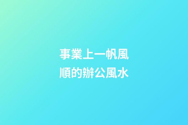 事業上一帆風順的辦公風水