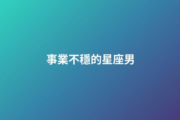 事業不穩的星座男-第1張-星座運勢-玄機派