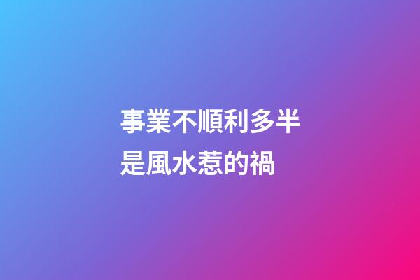 事業不順利多半是風水惹的禍