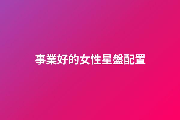 事業好的女性星盤配置-第1張-星座運勢-玄機派