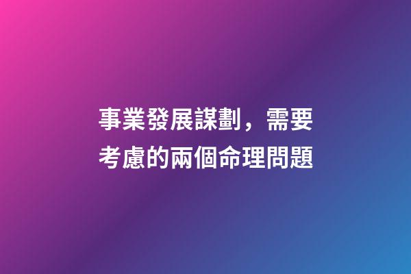事業發展謀劃，需要考慮的兩個命理問題