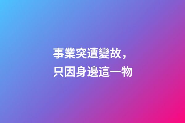 事業突遭變故，只因身邊這一物