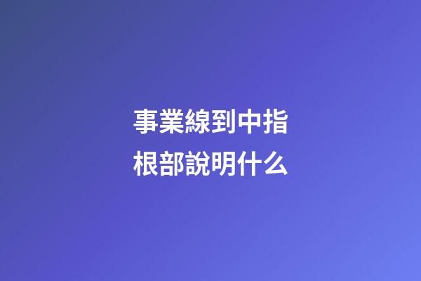 事業線到中指根部說明什么