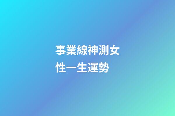 事業線神測女性一生運勢