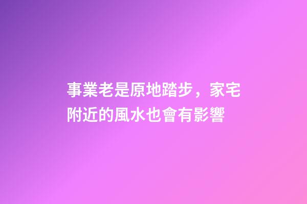 事業老是原地踏步，家宅附近的風水也會有影響