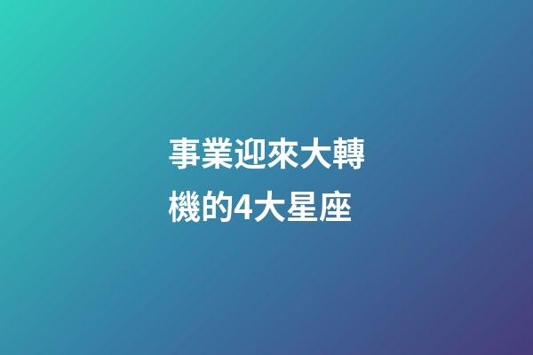 事業迎來大轉機的4大星座