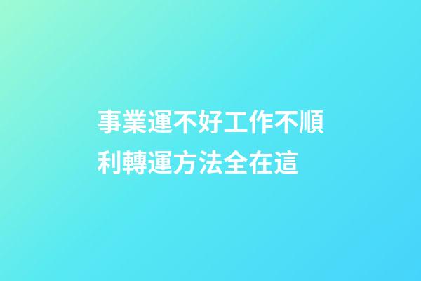 事業運不好工作不順利?轉運方法全在這