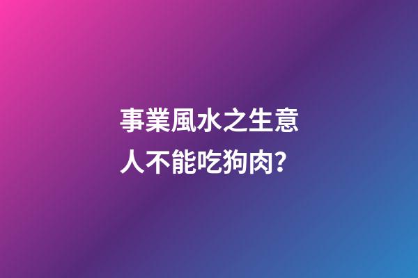 事業風水之生意人不能吃狗肉？