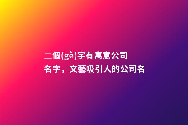 二個(gè)字有寓意公司名字，文藝吸引人的公司名-第1張-公司起名-玄機(jī)派