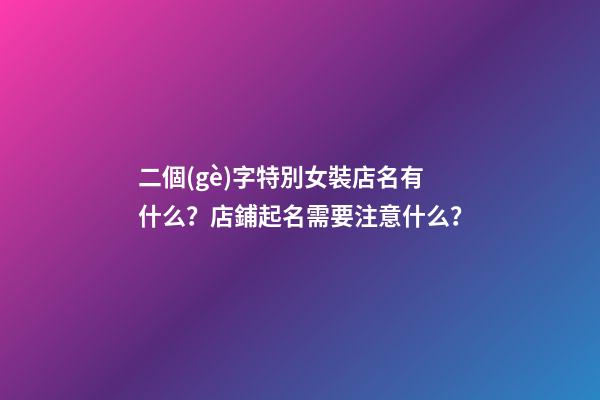二個(gè)字特別女裝店名有什么？店鋪起名需要注意什么？