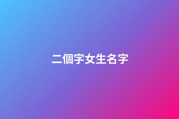 二個字女生名字(二個字女生名字可愛)-第1張-女孩起名-玄機派