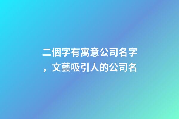 二個字有寓意公司名字，文藝吸引人的公司名