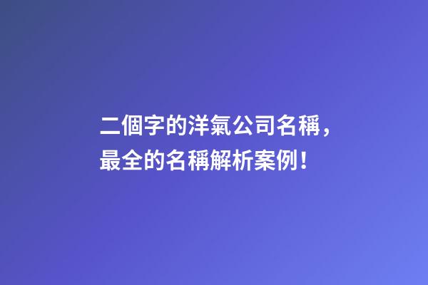 二個字的洋氣公司名稱，最全的名稱解析案例！-第1張-公司起名-玄機派