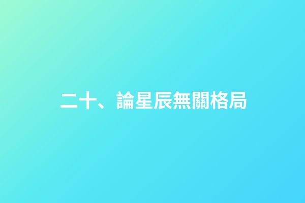 二十、論星辰無關格局