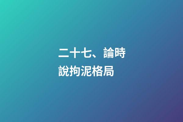 二十七、論時說拘泥格局