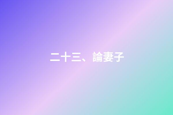 二十三、論妻子