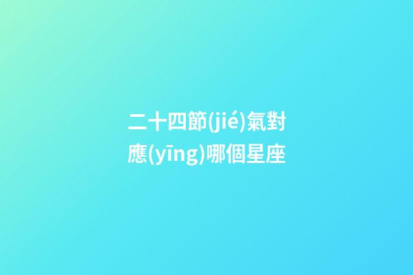 二十四節(jié)氣對應(yīng)哪個星座-第1張-星座運勢-玄機派